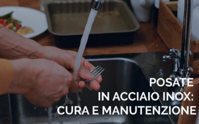 Come mantenere e utilizzare le posate in acciaio inox: guida completa